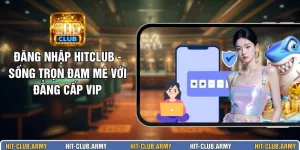 Đăng Nhập HITCLUB - Sống Trọn Đam Mê Với Đẳng Cấp Vip