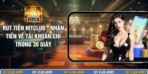 Rút Tiền HITCLUB - Nhận Tiền Về Tài Khoản Chỉ Trong 30 Giây