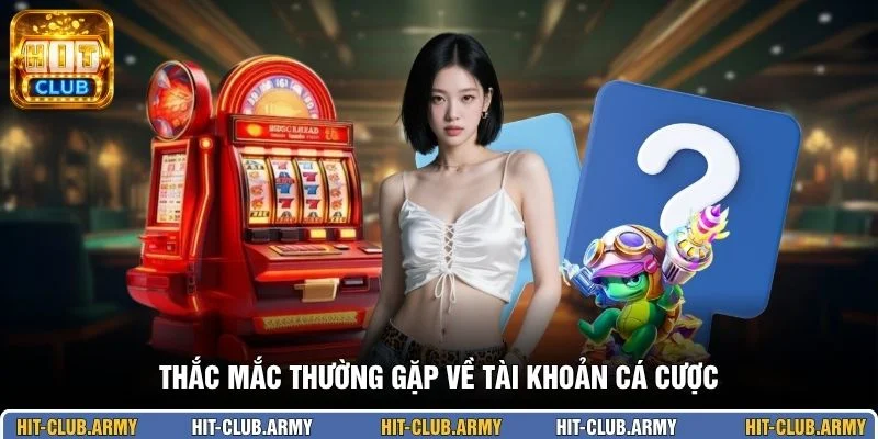 Thắc mắc thường gặp về tài khoản cá cược